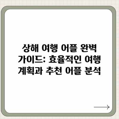 상해 여행 어플 완벽 가이드: 효율적인 여행 계획과 추천 어플 분석 상해 여행 어플 완벽 가이드: 효율적인 여행 계획과 추천 어플 분석