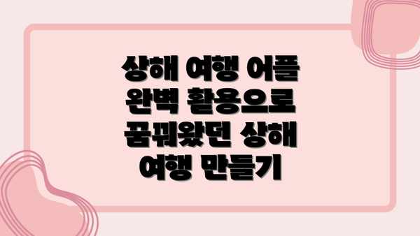 상해 여행 어플 완벽 활용으로 꿈꿔왔던 상해 여행 만들기