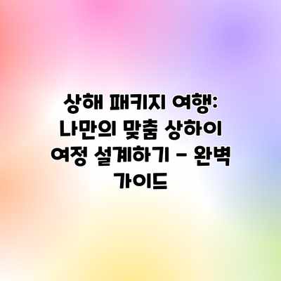 상해 패키지 여행: 나만의 맞춤 상하이 여정 설계하기 – 완벽 가이드 상해 패키지 여행: 나만의 맞춤 상하이 여정 설계하기 – 완벽 가이드