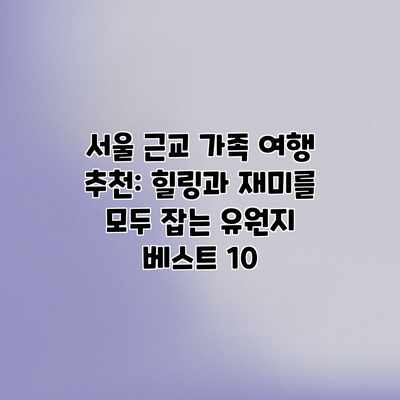 서울 근교 가족 여행 추천: 힐링과 재미를 모두 잡는 유원지 베스트 10 서울 근교 가족 여행 추천: 힐링과 재미를 모두 잡는 유원지 베스트 10