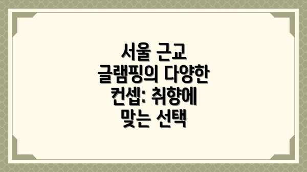 서울 근교 글램핑의 다양한 컨셉: 취향에 맞는 선택