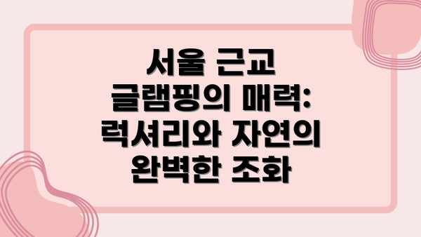 서울 근교 글램핑의 매력: 럭셔리와 자연의 완벽한 조화
