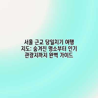 서울 근교 당일치기 여행 지도: 숨겨진 명소부터 인기 관광지까지 완벽 가이드 서울 근교 당일치기 여행 지도: 숨겨진 명소부터 인기 관광지까지 완벽 가이드