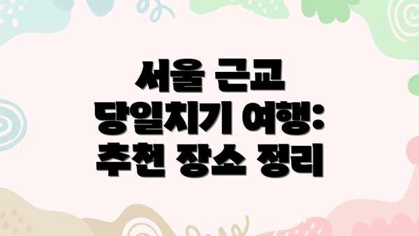 서울 근교 당일치기 여행: 추천 장소 정리