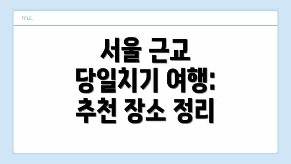 서울 근교 당일치기 여행: 추천 장소 정리