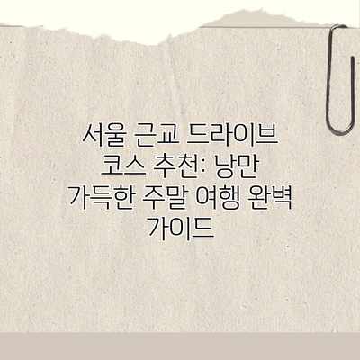 서울 근교 드라이브 코스 추천: 낭만 가득한 주말 여행 완벽 가이드 서울 근교 드라이브 코스 추천: 낭만 가득한 주말 여행 완벽 가이드