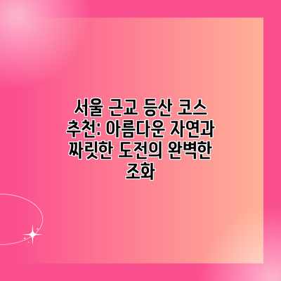 서울 근교 등산 코스 추천: 아름다운 자연과 짜릿한 도전의 완벽한 조화 서울 근교 등산 코스 추천: 아름다운 자연과 짜릿한 도전의 완벽한 조화