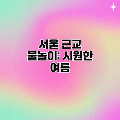 서울 근교 물놀이: 시원한 여름 서울 근교 물놀이: 시원한 여름