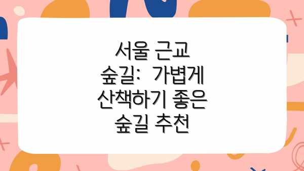 서울 근교 숲길:  가볍게 산책하기 좋은 숲길 추천