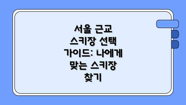 서울 근교 스키장 선택 가이드: 나에게 맞는 스키장 찾기