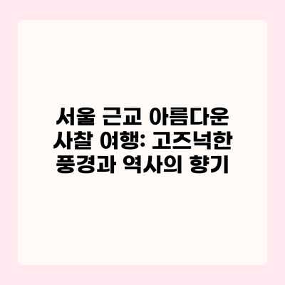 서울 근교 아름다운 사찰 여행: 고즈넉한 풍경과 역사의 향기 서울 근교 아름다운 사찰 여행: 고즈넉한 풍경과 역사의 향기
