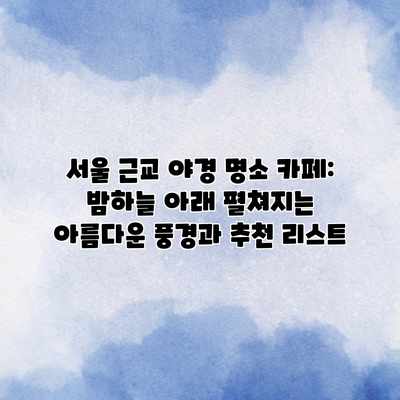 서울 근교 야경 명소 카페: 밤하늘 아래 펼쳐지는 아름다운 풍경과 추천 리스트 서울 근교 야경 명소 카페: 밤하늘 아래 펼쳐지는 아름다운 풍경과 추천 리스트