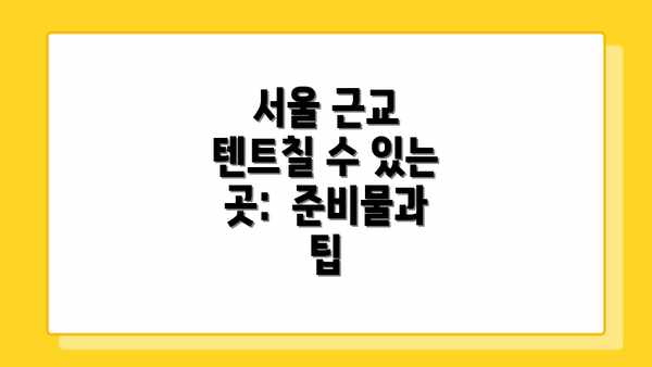 서울 근교 텐트칠 수 있는 곳:  준비물과 팁