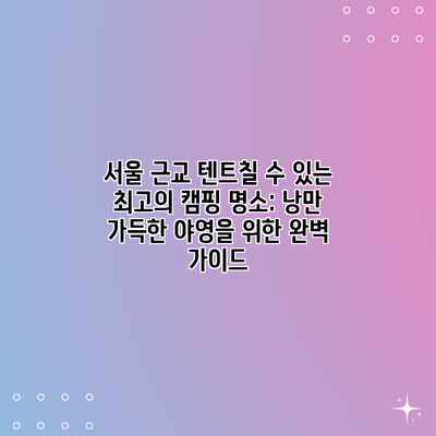 서울 근교 텐트칠 수 있는 최고의 캠핑 명소: 낭만 가득한 야영을 위한 완벽 가이드 서울 근교 텐트칠 수 있는 최고의 캠핑 명소: 낭만 가득한 야영을 위한 완벽 가이드
