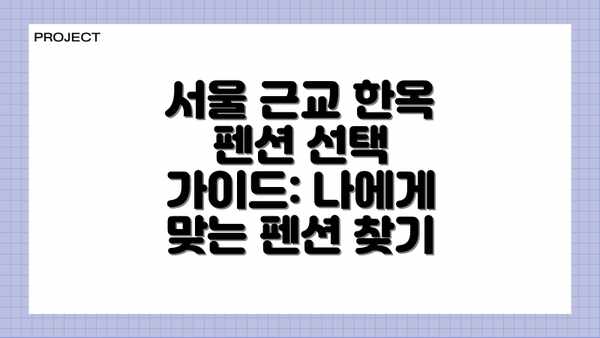 서울 근교 한옥 펜션 선택 가이드: 나에게 맞는 펜션 찾기
