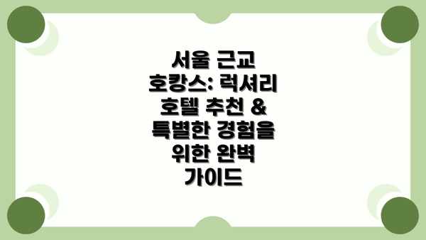 서울 근교 호캉스: 럭셔리 호텔 추천 & 특별한 경험을 위한 완벽 가이드