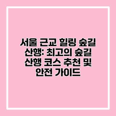 서울 근교 힐링 숲길 산행: 최고의 숲길 산행 코스 추천 및 안전 가이드 서울 근교 힐링 숲길 산행: 최고의 숲길 산행 코스 추천 및 안전 가이드
