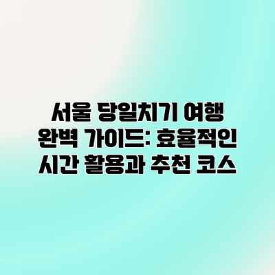 서울 당일치기 여행 완벽 가이드: 효율적인 시간 활용과 추천 코스 서울 당일치기 여행 완벽 가이드: 효율적인 시간 활용과 추천 코스