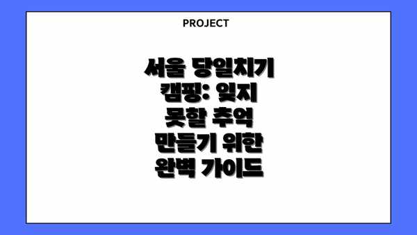 서울 당일치기 캠핑: 잊지 못할 추억 만들기 위한 완벽 가이드