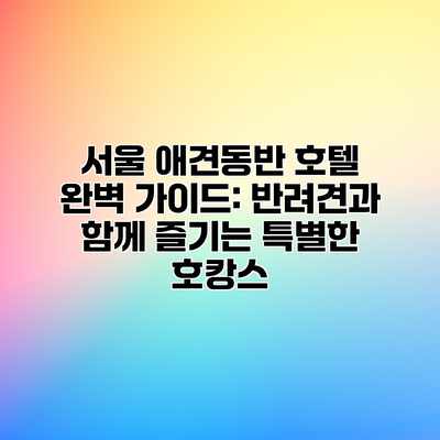 서울 애견동반 호텔 완벽 가이드: 반려견과 함께 즐기는 특별한 호캉스 서울 애견동반 호텔 완벽 가이드: 반려견과 함께 즐기는 특별한 호캉스