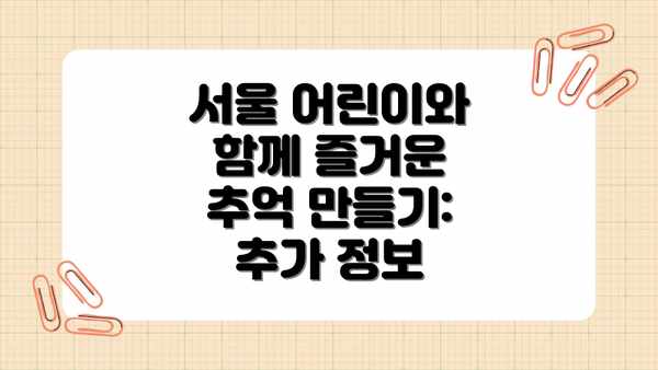 서울 어린이와 함께 즐거운 추억 만들기: 추가 정보
