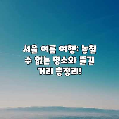 서울 여름 여행: 놓칠 수 없는 명소와 즐길 거리 총정리! 서울 여름 여행: 놓칠 수 없는 명소와 즐길 거리 총정리!