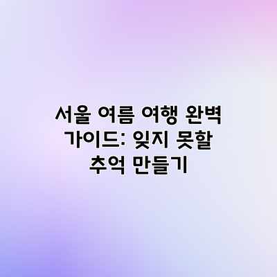 서울 여름 여행 완벽 가이드: 잊지 못할 추억 만들기 서울 여름 여행 완벽 가이드: 잊지 못할 추억 만들기