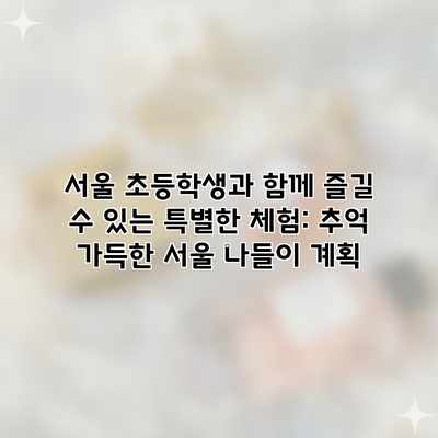 서울 초등학생과 함께 즐길 수 있는 특별한 체험: 추억 가득한 서울 나들이 계획 서울 초등학생과 함께 즐길 수 있는 특별한 체험: 추억 가득한 서울 나들이 계획