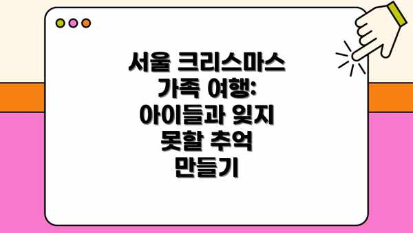 서울 크리스마스 가족 여행: 아이들과 잊지 못할 추억 만들기