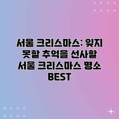 서울 크리스마스: 잊지 못할 추억을 선사할 서울 크리스마스 명소 BEST 서울 크리스마스: 잊지 못할 추억을 선사할 서울 크리스마스 명소 BEST