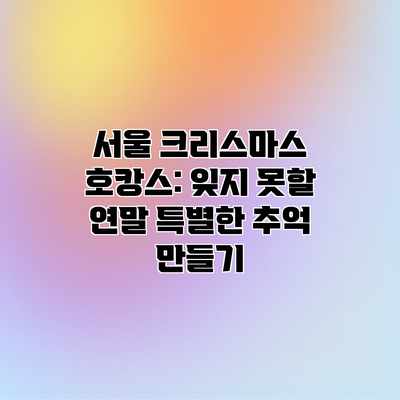 서울 크리스마스 호캉스: 잊지 못할 연말 특별한 추억 만들기 서울 크리스마스 호캉스: 잊지 못할 연말 특별한 추억 만들기