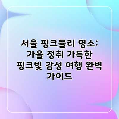 서울 핑크뮬리 명소: 가을 정취 가득한 핑크빛 감성 여행 완벽 가이드 서울 핑크뮬리 명소: 가을 정취 가득한 핑크빛 감성 여행 완벽 가이드
