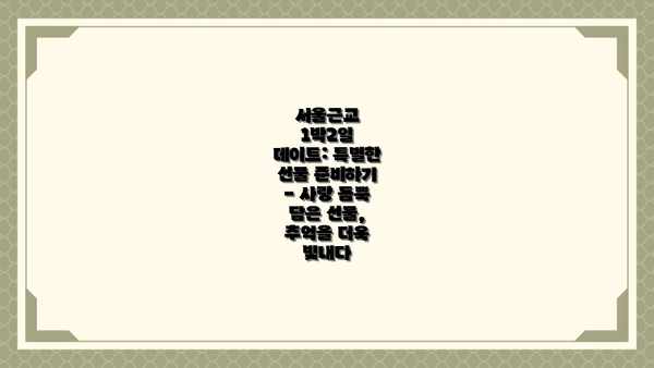서울근교 1박2일 데이트: 특별한 선물 준비하기 - 사랑 듬뿍 담은 선물, 추억을 더욱 빛내다