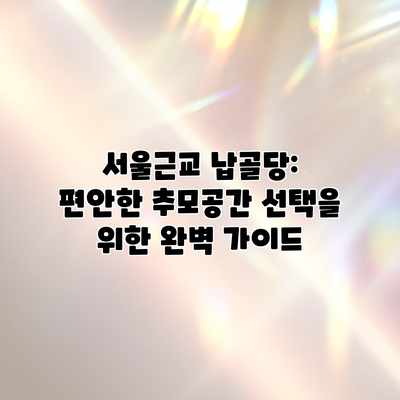서울근교 납골당: 편안한 추모공간 선택을 위한 완벽 가이드 서울근교 납골당: 편안한 추모공간 선택을 위한 완벽 가이드
