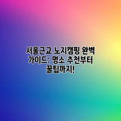 서울근교 노지캠핑 완벽 가이드: 명소 추천부터 꿀팁까지! 서울근교 노지캠핑 완벽 가이드: 명소 추천부터 꿀팁까지!