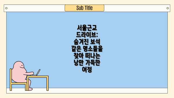 서울근교 드라이브: 숨겨진 보석 같은 명소들을 찾아 떠나는 낭만 가득한 여정