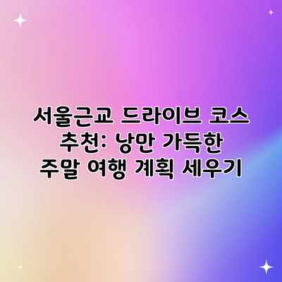 서울근교 드라이브 코스 추천: 낭만 가득한 주말 여행 계획 세우기 서울근교 드라이브 코스 추천: 낭만 가득한 주말 여행 계획 세우기