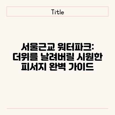 서울근교 워터파크: 더위를 날려버릴 시원한 피서지 완벽 가이드 서울근교 워터파크: 더위를 날려버릴 시원한 피서지 완벽 가이드