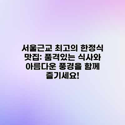 서울근교 최고의 한정식 맛집: 품격있는 식사와 아름다운 풍경을 함께 즐기세요! 서울근교 최고의 한정식 맛집: 품격있는 식사와 아름다운 풍경을 함께 즐기세요!