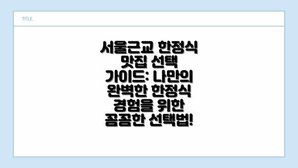 서울근교 한정식 맛집 선택 가이드: 나만의 완벽한 한정식 경험을 위한 꼼꼼한 선택법!