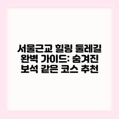 서울근교 힐링 둘레길 완벽 가이드: 숨겨진 보석 같은 코스 추천 서울근교 힐링 둘레길 완벽 가이드: 숨겨진 보석 같은 코스 추천