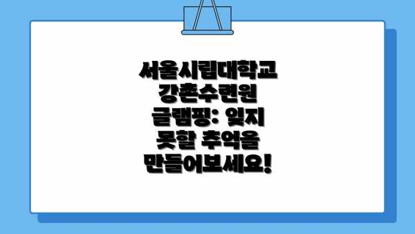 서울시립대학교 강촌수련원 글램핑: 잊지 못할 추억을 만들어보세요!