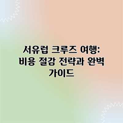 서유럽 크루즈 여행: 비용 절감 전략과 완벽 가이드 서유럽 크루즈 여행: 비용 절감 전략과 완벽 가이드