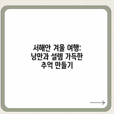서해안 겨울 여행: 낭만과 설렘 가득한 추억 만들기 서해안 겨울 여행: 낭만과 설렘 가득한 추억 만들기