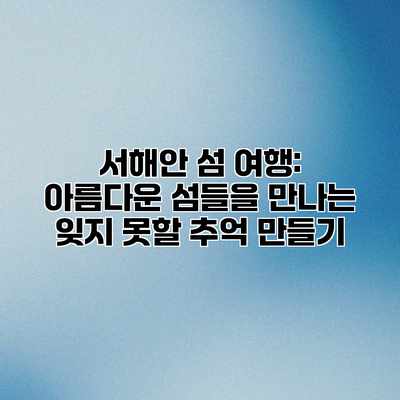 서해안 섬 여행: 아름다운 섬들을 만나는 잊지 못할 추억 만들기