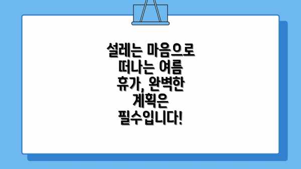 설레는 마음으로 떠나는 여름 휴가, 완벽한 계획은 필수입니다!