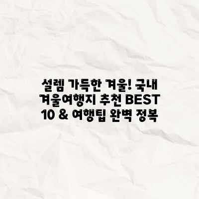 설렘 가득한 겨울! 국내 겨울여행지 추천 BEST 10 & 여행팁 완벽 정복