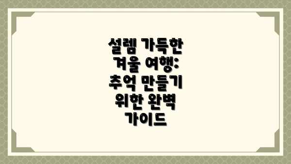 설렘 가득한 겨울 여행: 추억 만들기 위한 완벽 가이드