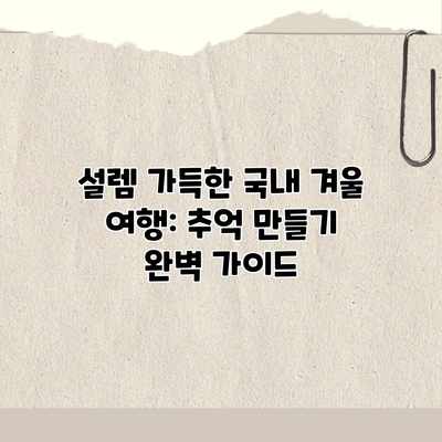 설렘 가득한 국내 겨울 여행: 추억 만들기 완벽 가이드