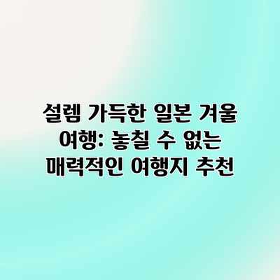 설렘 가득한 일본 겨울 여행: 놓칠 수 없는 매력적인 여행지 추천 설렘 가득한 일본 겨울 여행: 놓칠 수 없는 매력적인 여행지 추천